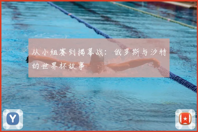 从小组赛到揭幕战:俄罗斯与沙特的世界杯故事