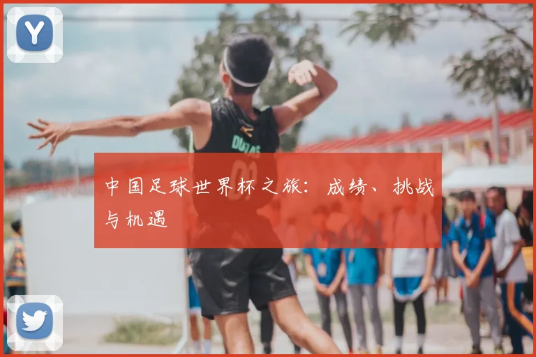 中国足球世界杯之旅:成绩、挑战与机遇