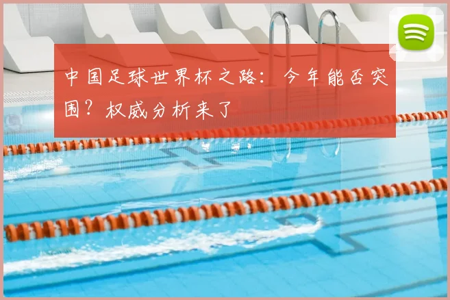 中国足球世界杯之路:今年能否突围?权威分析来了