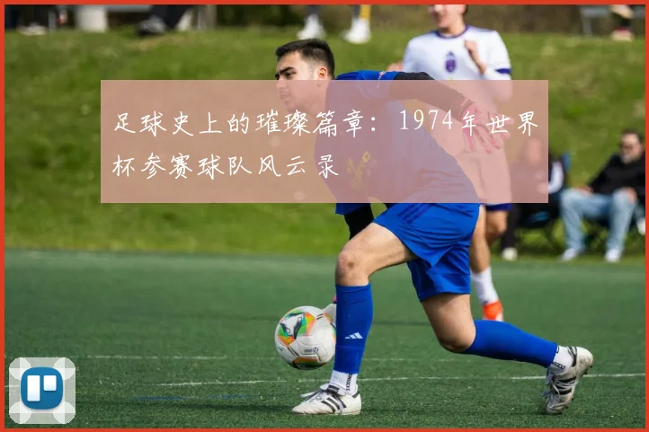 足球史上的璀璨篇章：1974年世界杯参赛球队风云录